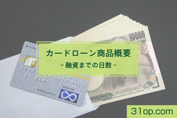 カードローン商品概要。融資までの日数