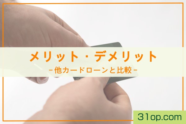 メリット・デメリット。他カードローンと比較