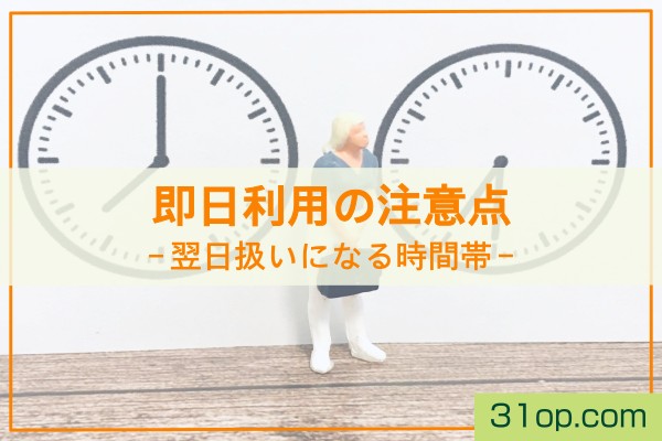 即日利用の注意点。翌日扱いになる時間帯