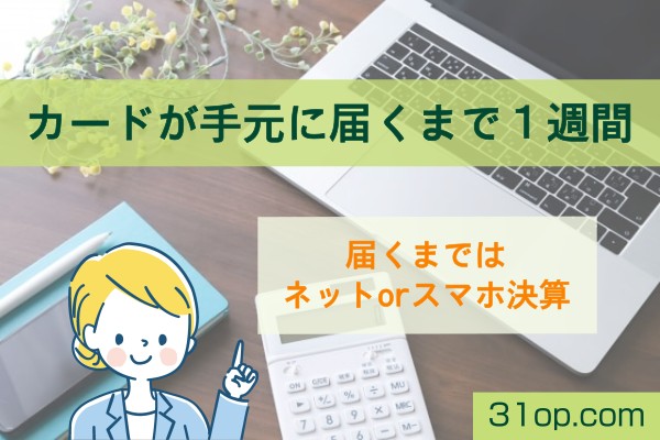 カードが手元に届くまで1週間。届くまではネットorスマホ決算