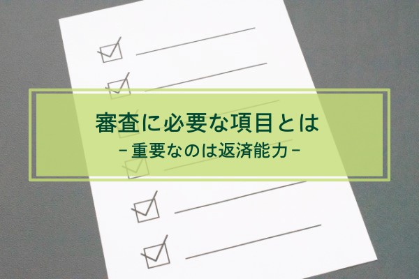 審査に必要な項目とは。重要なのは返済能力