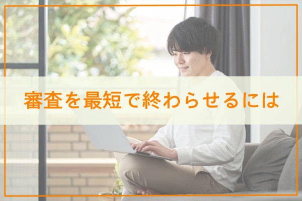 審査を最短で終わらせるには